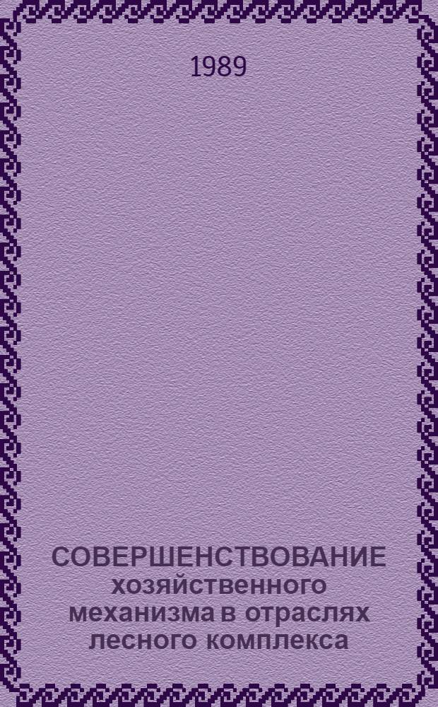 СОВЕРШЕНСТВОВАНИЕ хозяйственного механизма в отраслях лесного комплекса : Сб. ст.