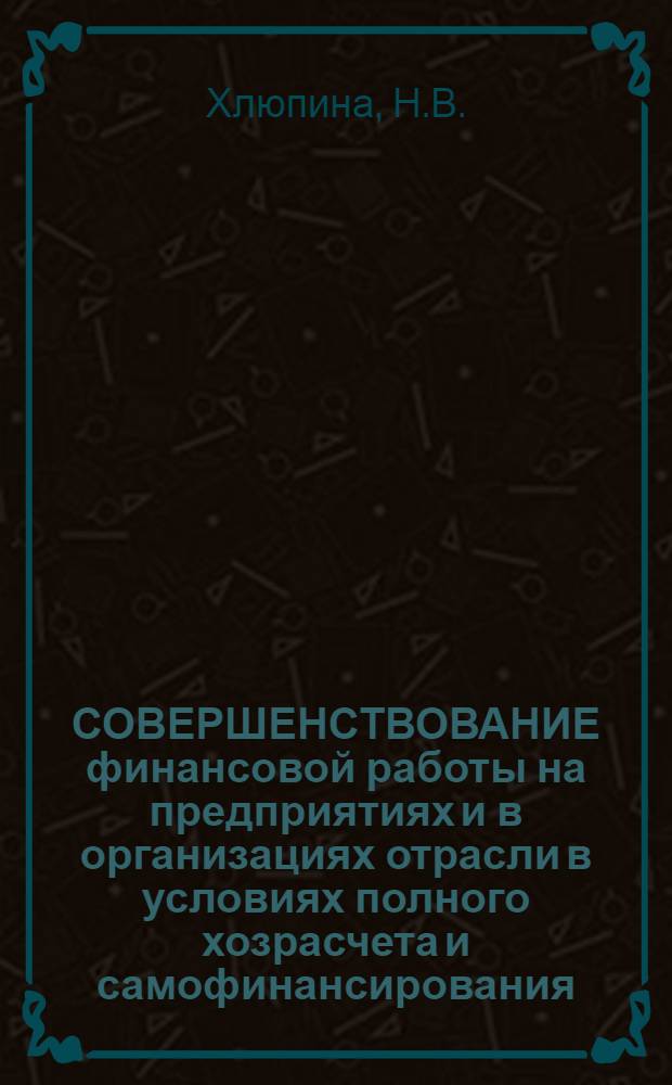 СОВЕРШЕНСТВОВАНИЕ финансовой работы на предприятиях и в организациях отрасли в условиях полного хозрасчета и самофинансирования
