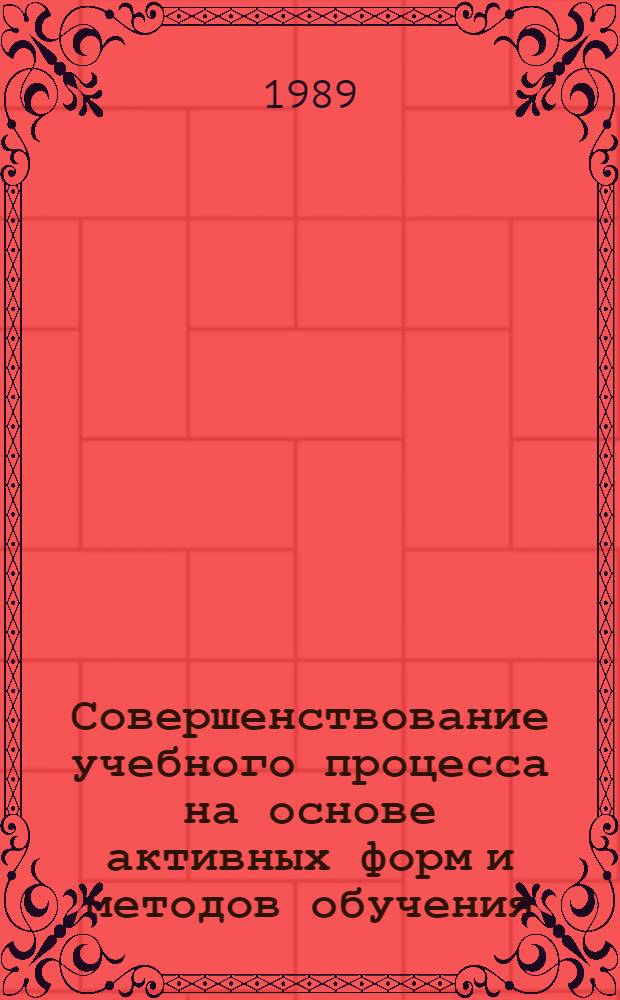 Совершенствование учебного процесса на основе активных форм и методов обучения : Тез. докл. науч.-метод. конф. преподавателей Иван. гос. ун-та, Иваново, 19-20 дек. 1989 г