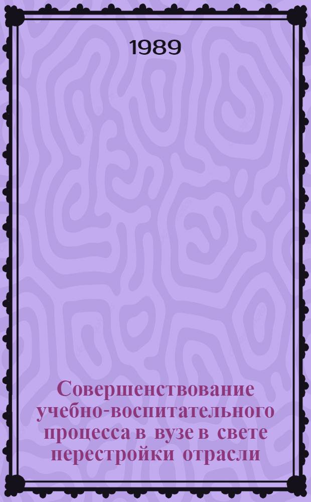 Совершенствование учебно-воспитательного процесса в вузе в свете перестройки отрасли : Тез. респ. науч.-метод. конф