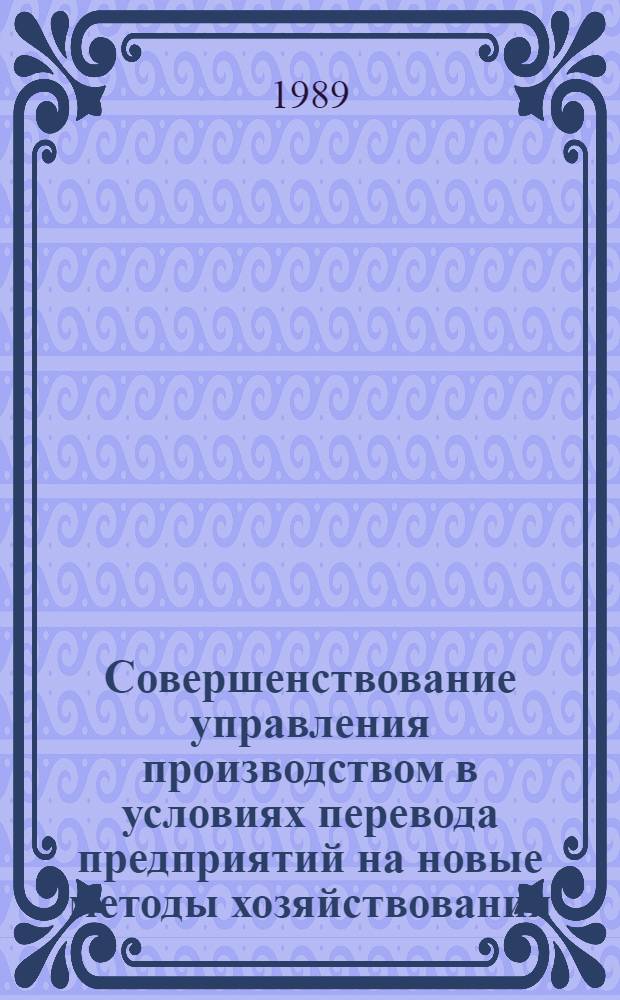 Совершенствование управления производством в условиях перевода предприятий на новые методы хозяйствования : (На материалах КазССР) : Науч.-темат. сб. ст