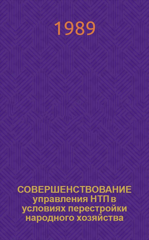 СОВЕРШЕНСТВОВАНИЕ управления НТП в условиях перестройки народного хозяйства : Тез. докл. респ. науч.-практ. конф. в. г. Уфе