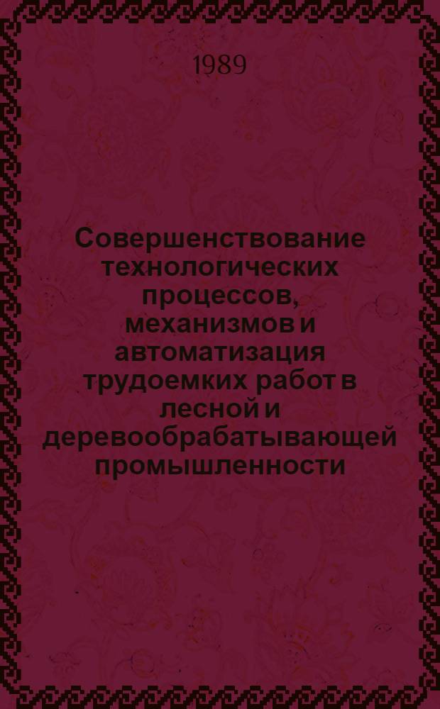 Совершенствование технологических процессов, механизмов и автоматизация трудоемких работ в лесной и деревообрабатывающей промышленности : Сб. науч. тр
