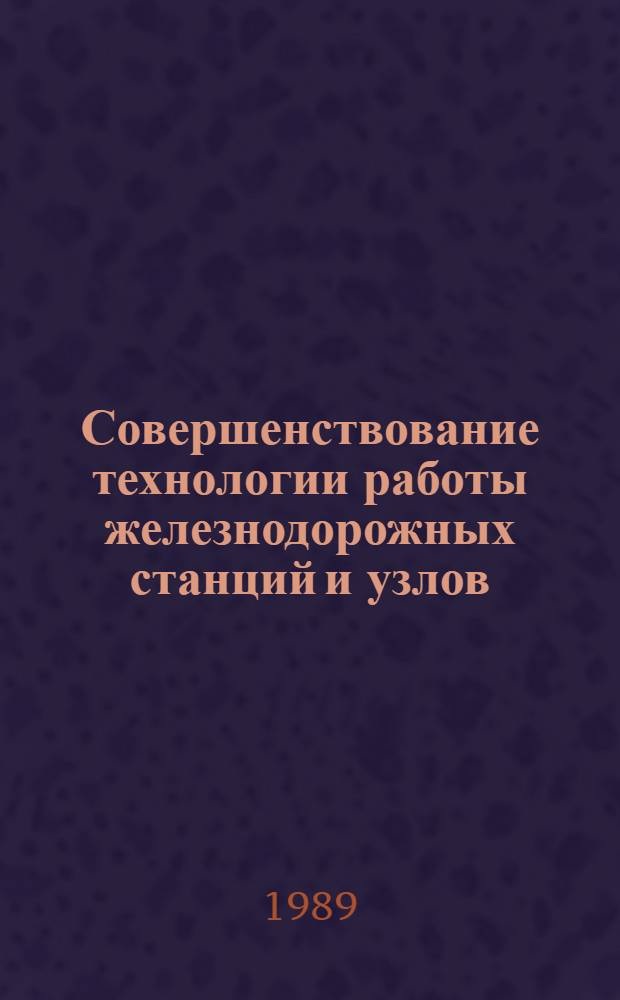 Совершенствование технологии работы железнодорожных станций и узлов : (Межвуз. сб. науч. тр.)