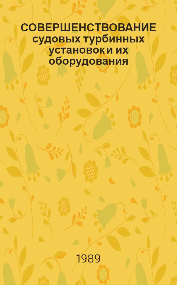 СОВЕРШЕНСТВОВАНИЕ судовых турбинных установок и их оборудования : (Мат. моделирование судовых энерг. установок и их элементов) : Сб. ст.