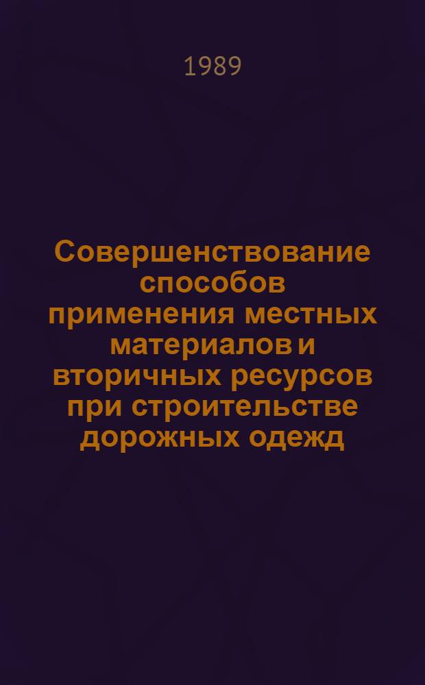 Совершенствование способов применения местных материалов и вторичных ресурсов при строительстве дорожных одежд : Тр. Союздорнии