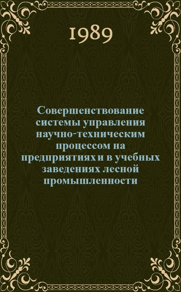 Совершенствование системы управления научно-техническим процессом на предприятиях и в учебных заведениях лесной промышленности : Сб. лекций по курсу "Науч.-техн. прогресс и экон. методы хозяйствования в условиях полного хозрасчета и самофинансирования"