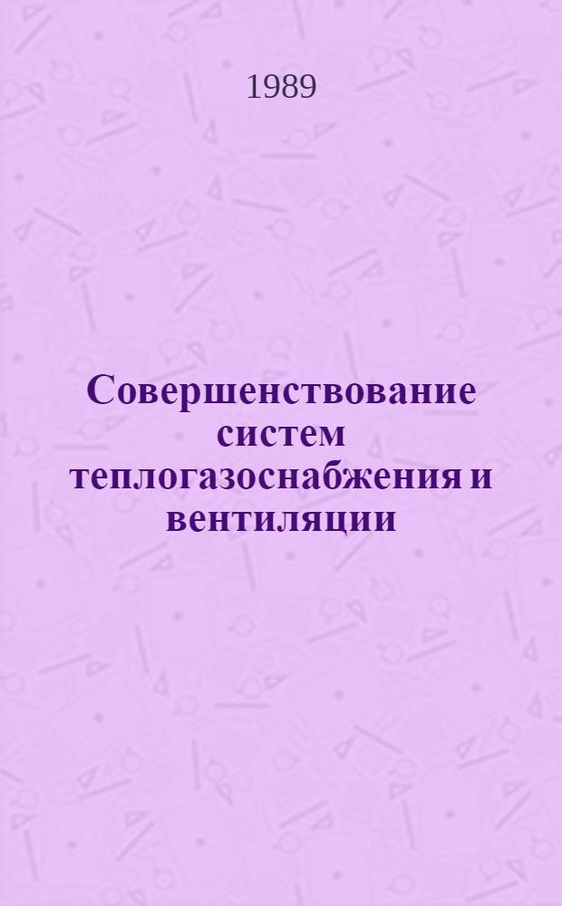 Совершенствование систем теплогазоснабжения и вентиляции : Межвуз. темат. сб. тр