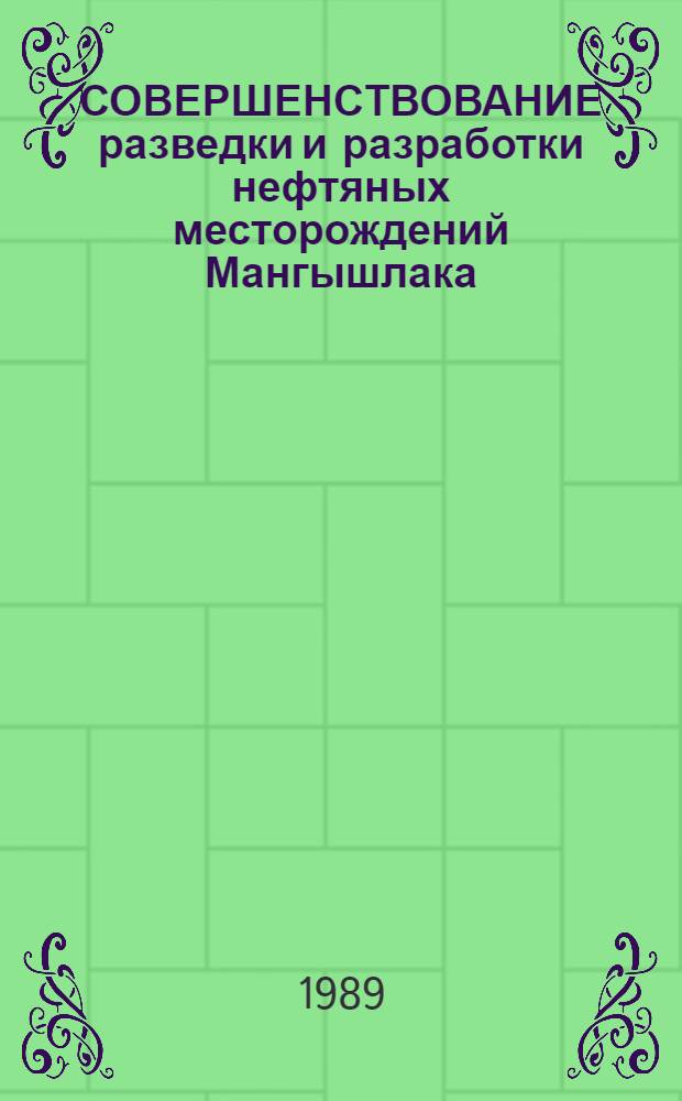 СОВЕРШЕНСТВОВАНИЕ разведки и разработки нефтяных месторождений Мангышлака : Сб. ст.
