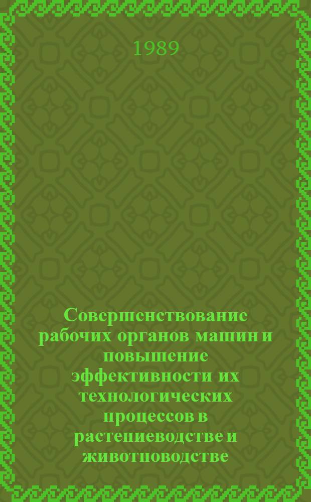 Совершенствование рабочих органов машин и повышение эффективности их технологических процессов в растениеводстве и животноводстве : Сб. науч. тр