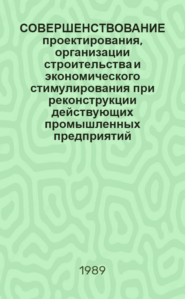 СОВЕРШЕНСТВОВАНИЕ проектирования, организации строительства и экономического стимулирования при реконструкции действующих промышленных предприятий
