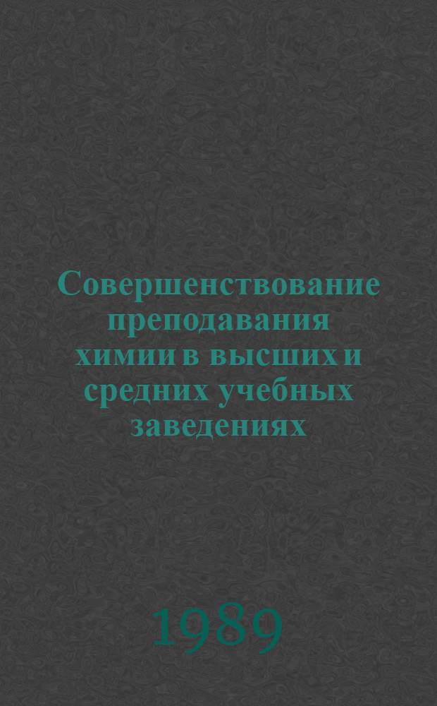 Совершенствование преподавания химии в высших и средних учебных заведениях : Тез. докл. 8-й омской науч.-метод. конф., 22-25 мая 1989 г