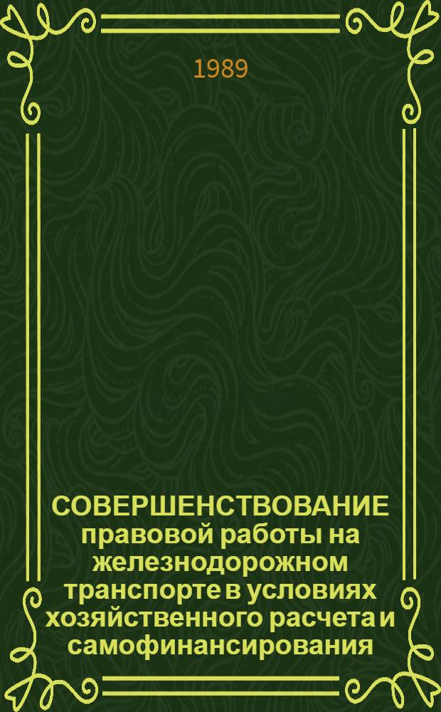 СОВЕРШЕНСТВОВАНИЕ правовой работы на железнодорожном транспорте в условиях хозяйственного расчета и самофинансирования : Сб. ст.