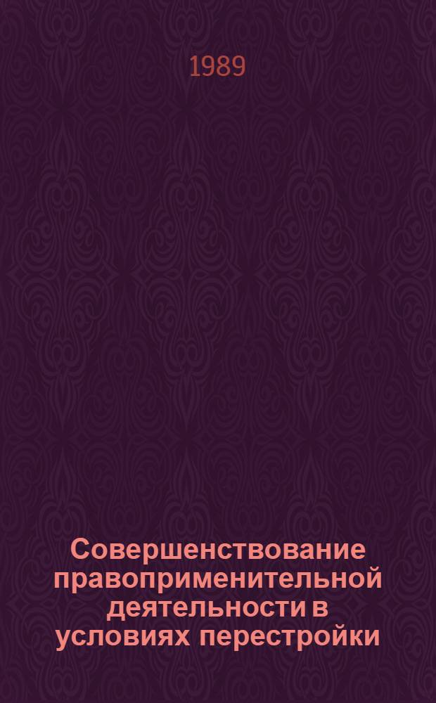 Совершенствование правоприменительной деятельности в условиях перестройки : Межвуз. сб. науч. тр