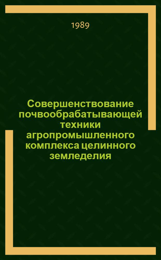 Совершенствование почвообрабатывающей техники агропромышленного комплекса целинного земледелия : Сб. науч. тр