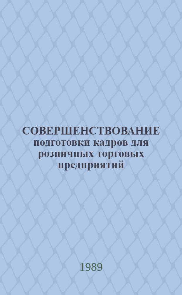 СОВЕРШЕНСТВОВАНИЕ подготовки кадров для розничных торговых предприятий : Метод. рекомендации в помощь пропагандистам по курсу "Культура торг. обслуж. покупателей"