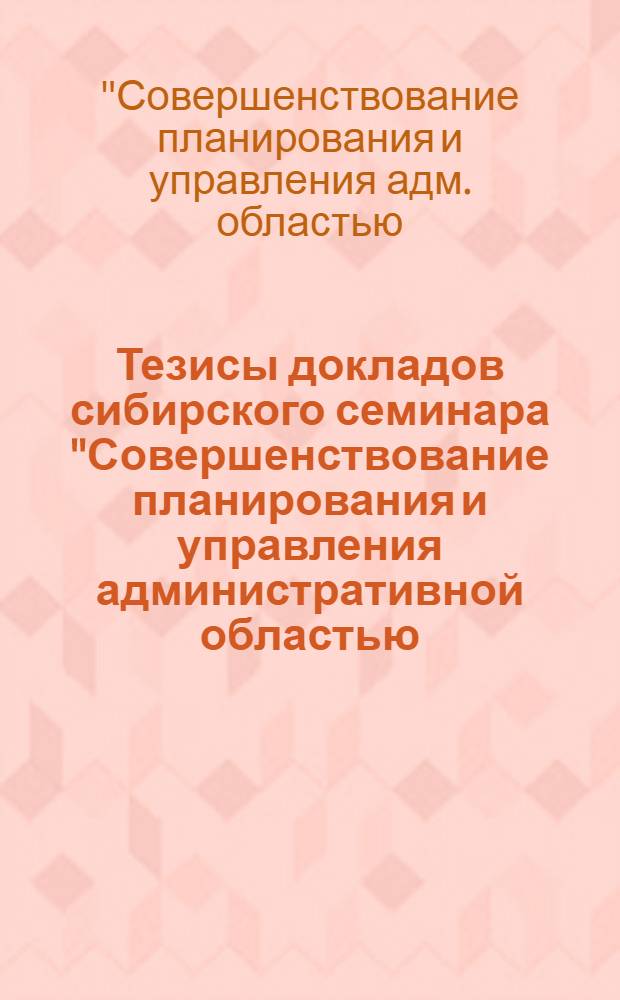 Тезисы докладов сибирского семинара "Совершенствование планирования и управления административной областью (краем, АССР)", 20-22 сентября 1989 г.