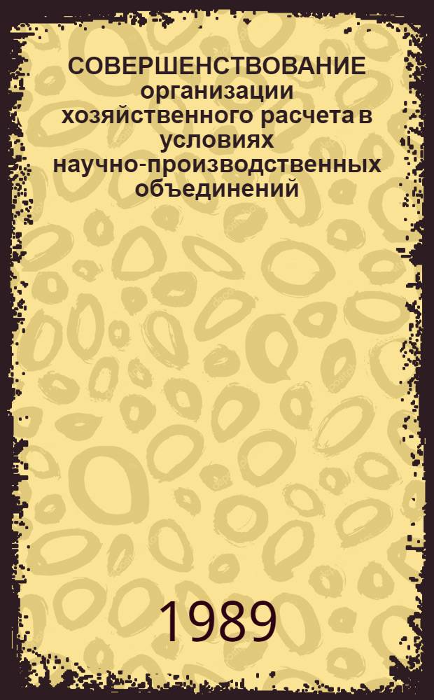 СОВЕРШЕНСТВОВАНИЕ организации хозяйственного расчета в условиях научно-производственных объединений : Метод. рекомендации