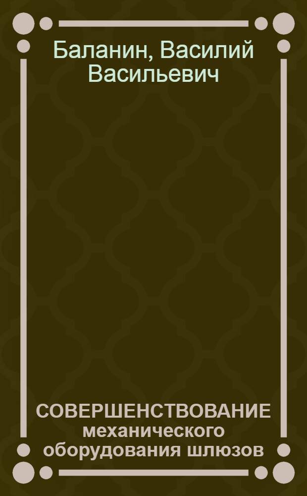 СОВЕРШЕНСТВОВАНИЕ механического оборудования шлюзов : Текст лекций