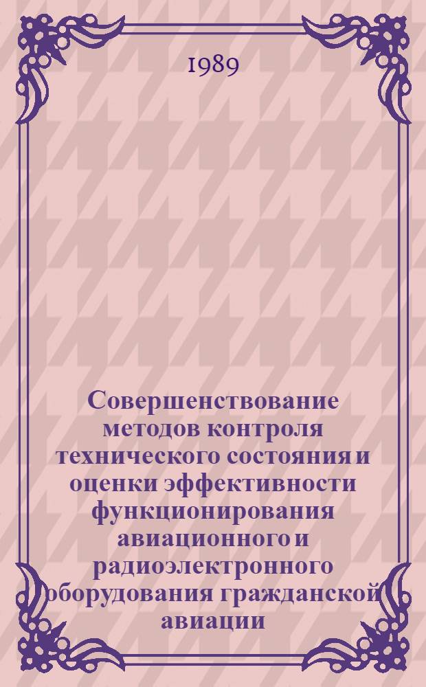 Совершенствование методов контроля технического состояния и оценки эффективности функционирования авиационного и радиоэлектронного оборудования гражданской авиации : Межвуз. сб. науч. тр