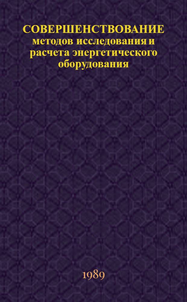 СОВЕРШЕНСТВОВАНИЕ методов исследования и расчета энергетического оборудования : (Сб. науч. тр.)
