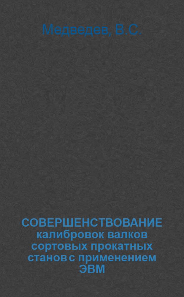 СОВЕРШЕНСТВОВАНИЕ калибровок валков сортовых прокатных станов с применением ЭВМ