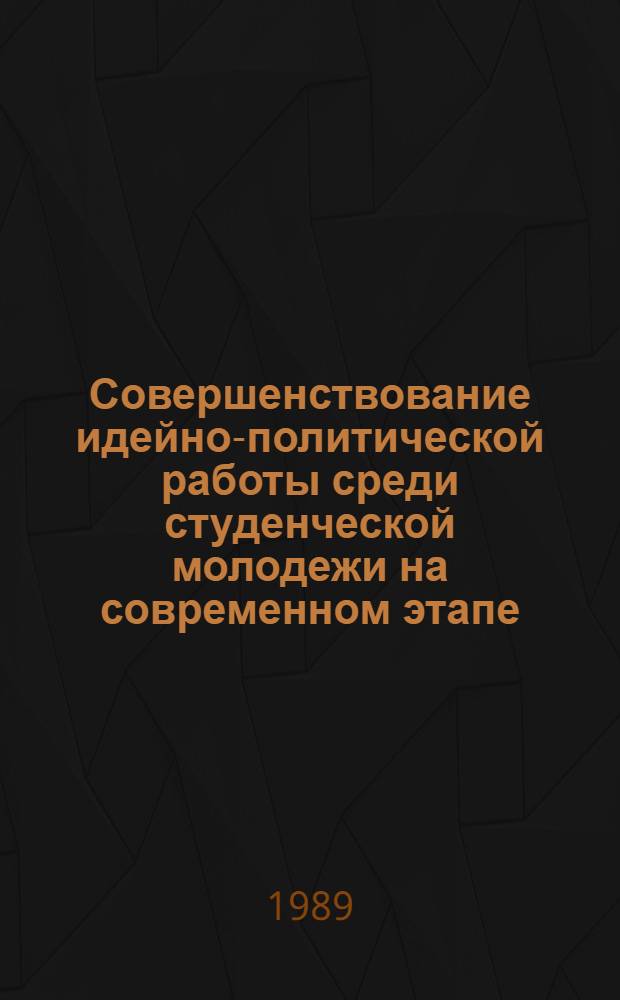 Совершенствование идейно-политической работы среди студенческой молодежи на современном этапе : (Сб. науч. тр.)