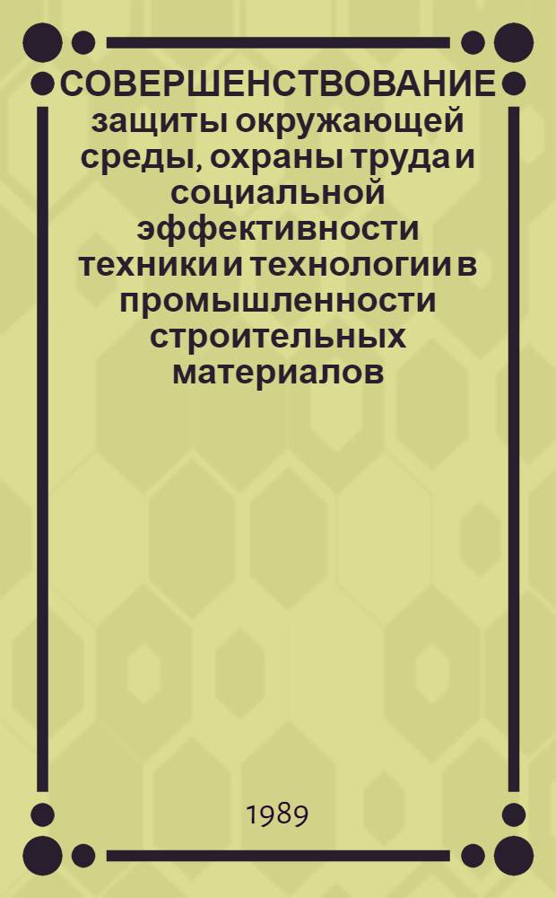 СОВЕРШЕНСТВОВАНИЕ защиты окружающей среды, охраны труда и социальной эффективности техники и технологии в промышленности строительных материалов : Труды