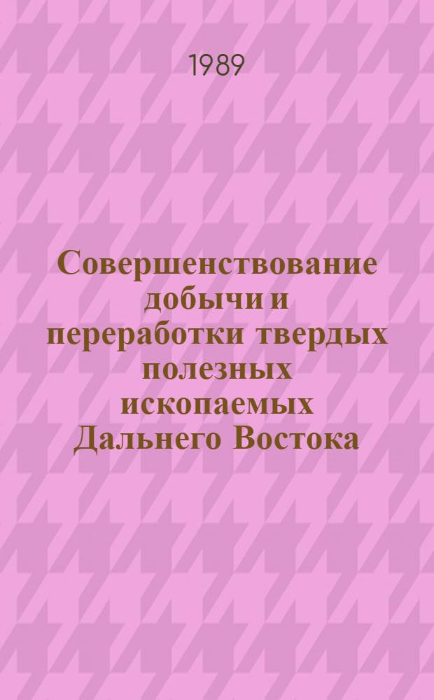 Совершенствование добычи и переработки твердых полезных ископаемых Дальнего Востока : Сб. науч. тр