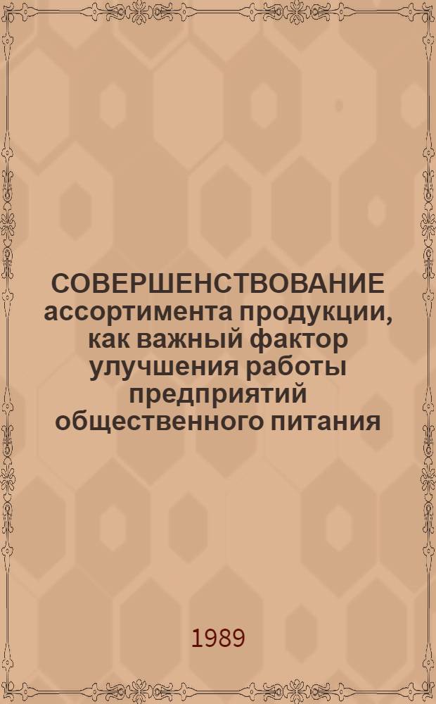 СОВЕРШЕНСТВОВАНИЕ ассортимента продукции, как важный фактор улучшения работы предприятий общественного питания : Метод. рекомендации в помощь пропагандистам по курсу "Культура обслуж. в обществ. питании"