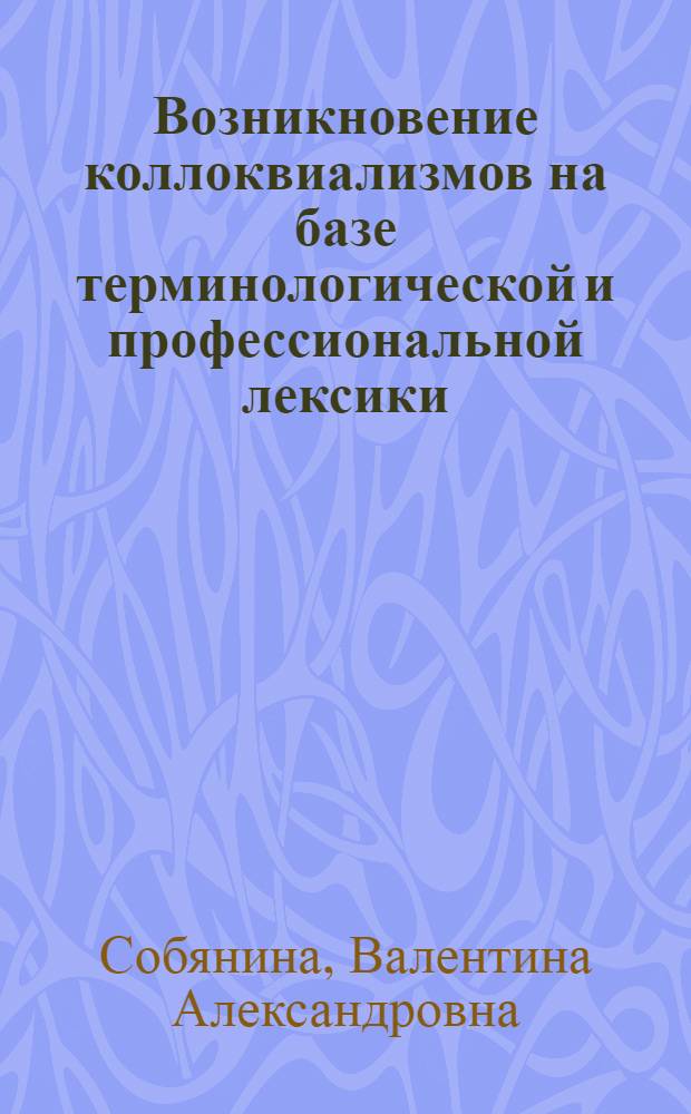 Возникновение коллоквиализмов на базе терминологической и профессиональной лексики : Автореф. дис. на соиск. учен. степ. канд. филол. наук : (10.02.04)