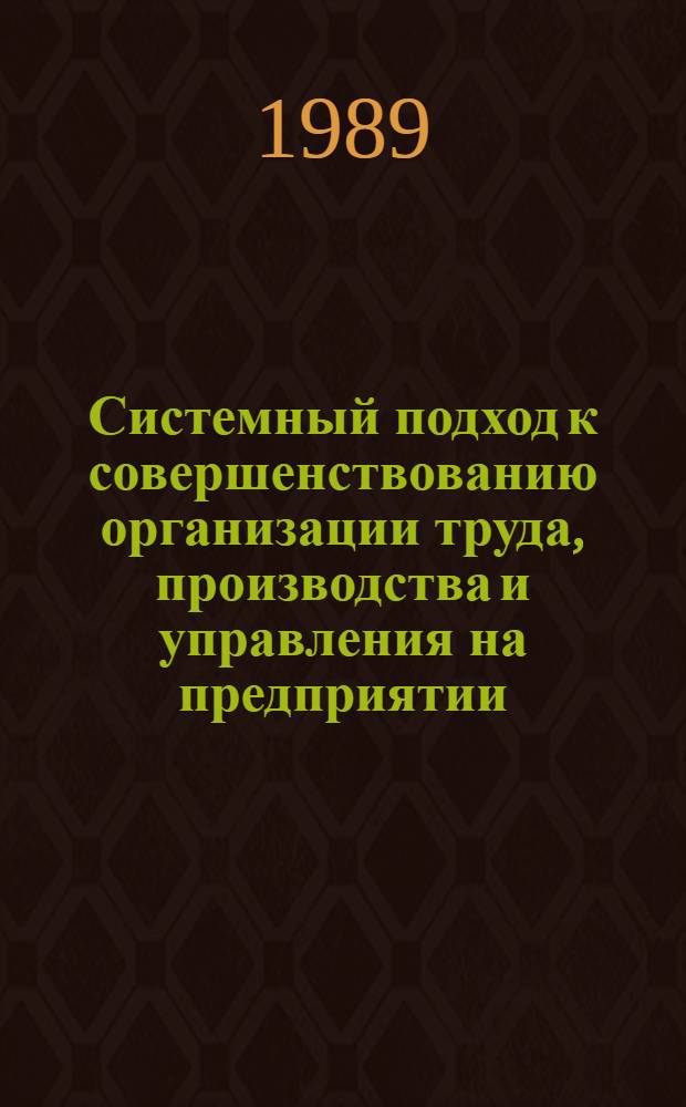 Системный подход к совершенствованию организации труда, производства и управления на предприятии : Учеб. пособие