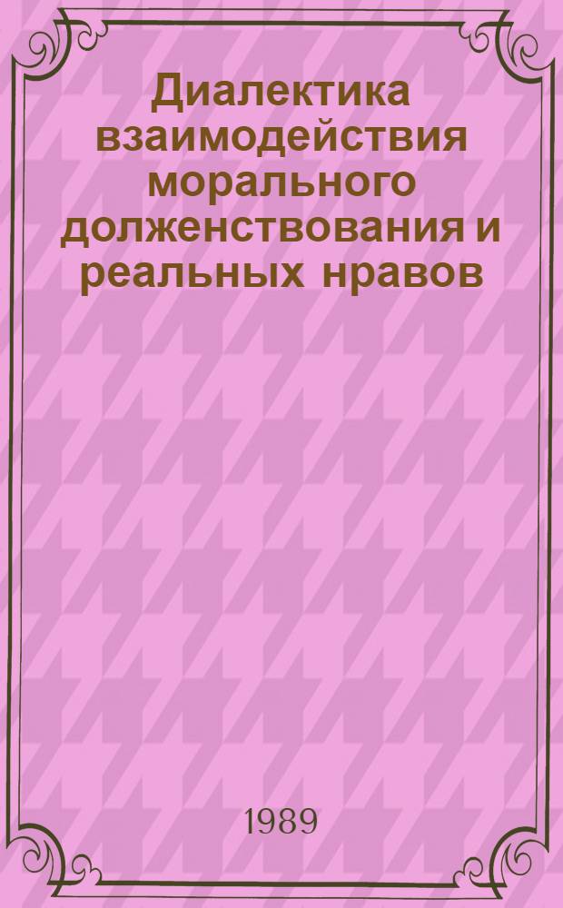 Диалектика взаимодействия морального долженствования и реальных нравов : (Методол. аспект) : Автореф. дис. на соиск. учен. степ. д-ра филос. наук : (09.00.05)