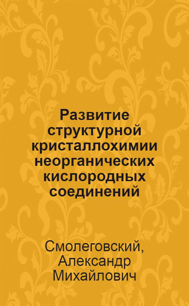 Развитие структурной кристаллохимии неорганических кислородных соединений : Дис. на соиск. учен. степ. д-ра хим. наук в форме науч. докл. : (07.00.10)