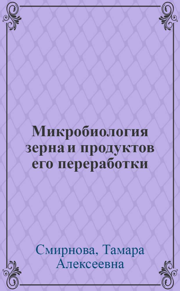 Микробиология зерна и продуктов его переработки : По спец. "Хранение и технология перераб. зерна"