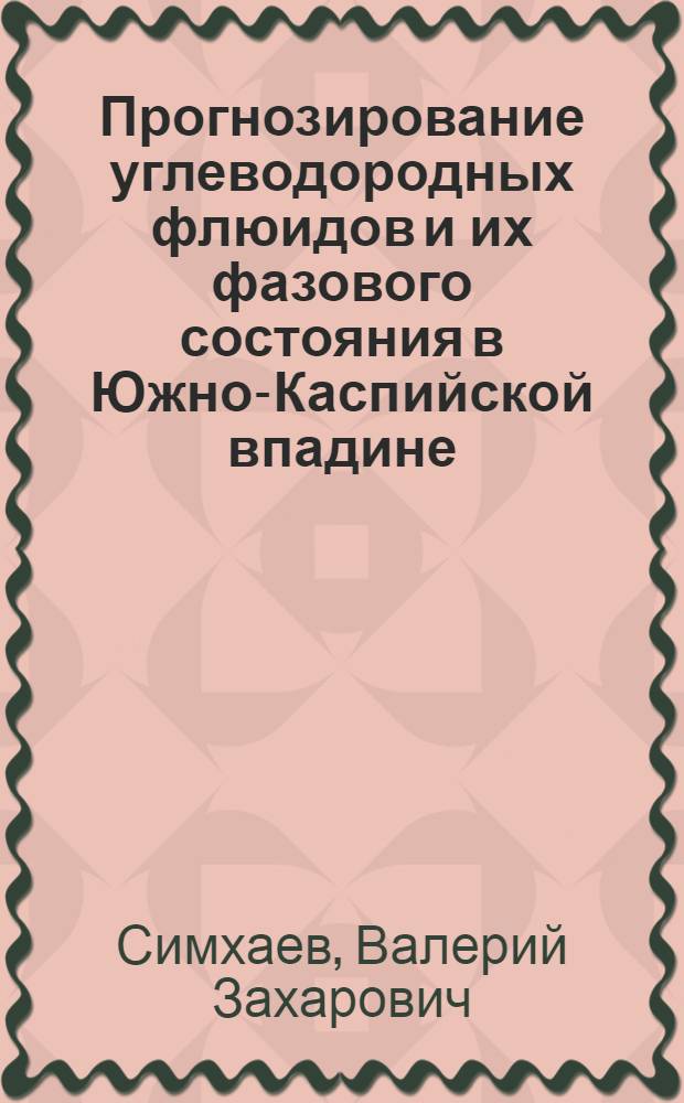 Прогнозирование углеводородных флюидов и их фазового состояния в Южно-Каспийской впадине : Автореф. дис. на соиск. учен. степ. д-ра геол.-минерал. наук : (04.00.17)