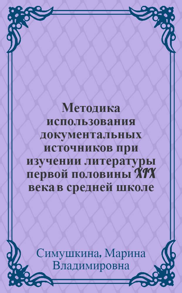 Методика использования документальных источников при изучении литературы первой половины XIX века в средней школе : Автореф. дис. на соиск. учен. степ. канд. пед. наук : (13.00.02)
