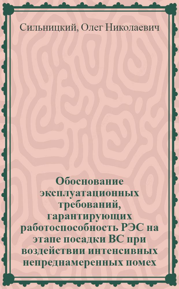 Обоснование эксплуатационных требований, гарантирующих работоспособность РЭС на этапе посадки ВС при воздействии интенсивных непреднамеренных помех : Автореф. дис. на соиск. учен. степ. к. т. н