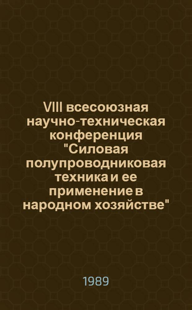 VIII всесоюзная научно-техническая конференция "Силовая полупроводниковая техника и ее применение в народном хозяйстве" (Челябинск, 15-19 мая 1989 г.) : Рекомендации
