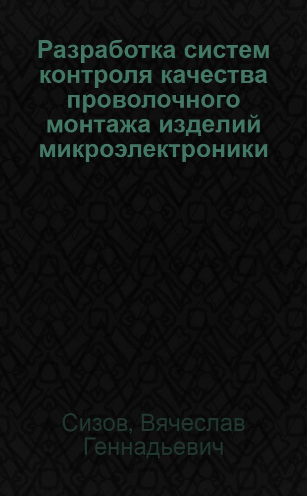 Разработка систем контроля качества проволочного монтажа изделий микроэлектроники, функционирующих в составе установок ультразвуковой микросварки : Автореф. дис. на соиск. учен. степ. к. т. н. в форме науч. докл