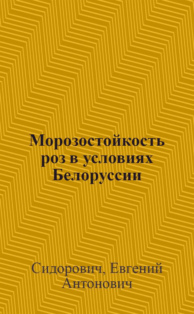 Морозостойкость роз в условиях Белоруссии : Экол.-физиол. аспекты