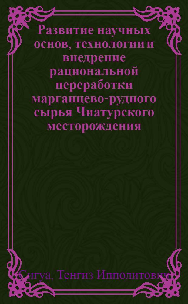 Развитие научных основ, технологии и внедрение рациональной переработки марганцево-рудного сырья Чиатурского месторождения : Автореф. дис. на соиск. учен. степ. д. т. н