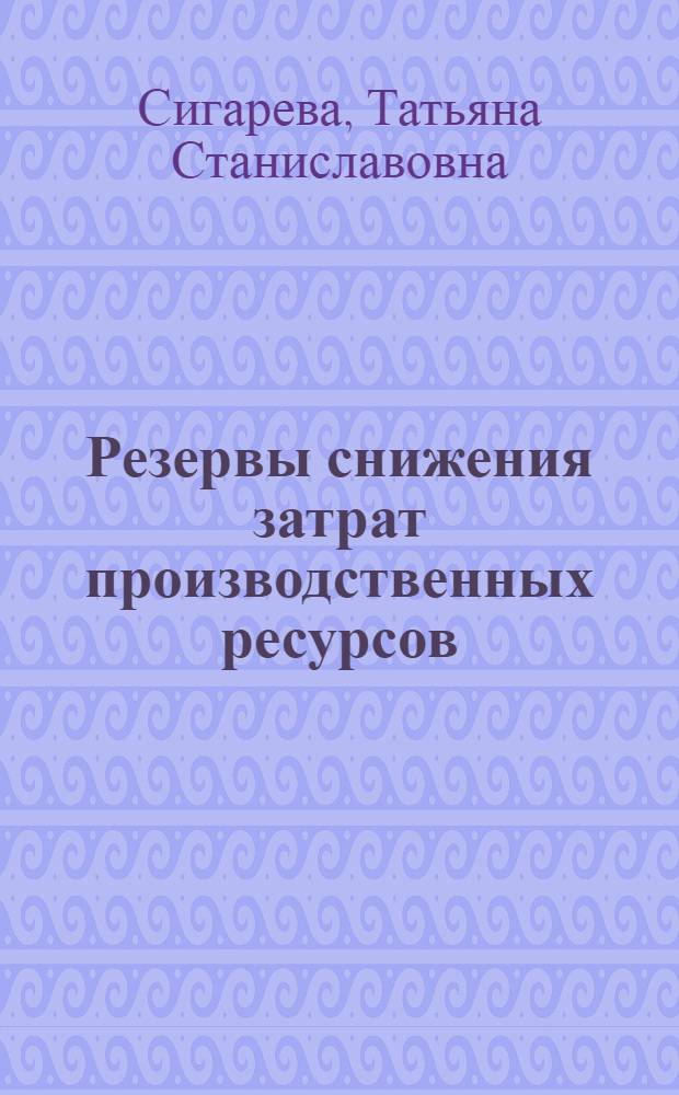Резервы снижения затрат производственных ресурсов: их выявление и использование : Автореф. дис. на соиск. учен. степ. канд. экон. наук : (08.00.05)