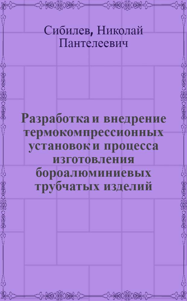 Разработка и внедрение термокомпрессионных установок и процесса изготовления бороалюминиевых трубчатых изделий : Автореф. дис. на соиск. учен. степ. к. т. н