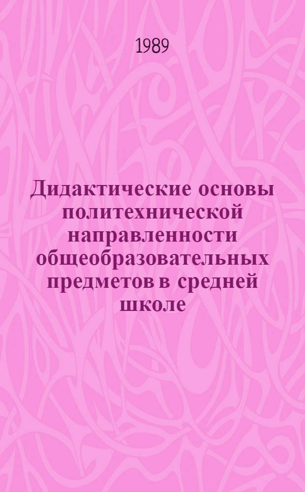 Дидактические основы политехнической направленности общеобразовательных предметов в средней школе : Автореф. дис. на соиск. учен. степ. д-ра пед. наук : (13.00.01)