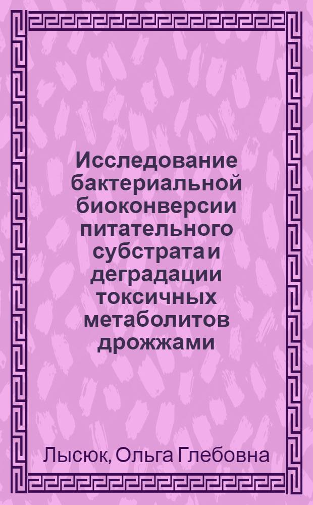 Исследование бактериальной биоконверсии питательного субстрата и деградации токсичных метаболитов дрожжами : Автореф. дис. на соиск. учен. степ. к. б. н