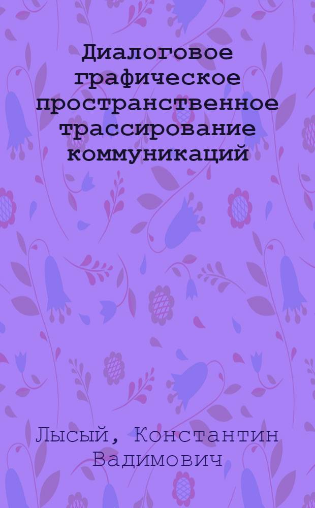 Диалоговое графическое пространственное трассирование коммуникаций : Автореф. дис. на соиск. учен. степ. канд. техн. наук : (05.13.12)