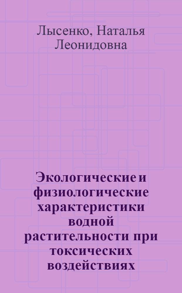 Экологические и физиологические характеристики водной растительности при токсических воздействиях : Автореф. дис. на соиск. учен. степ. канд. биол. наук : (03.00.18)