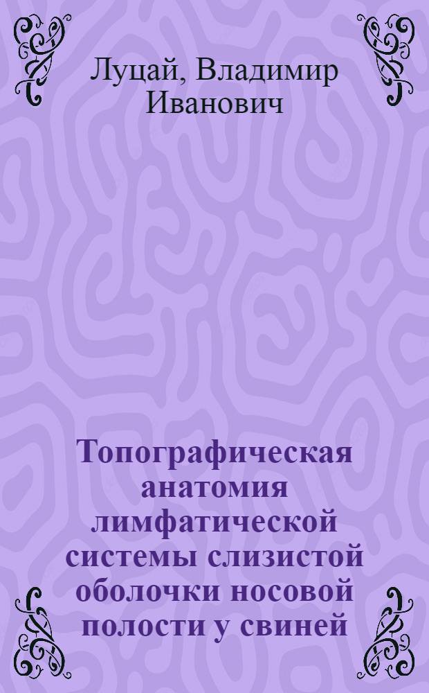 Топографическая анатомия лимфатической системы слизистой оболочки носовой полости у свиней : Автореф. дис. на соиск. учен. степ. канд. вет. наук : (16.00.05)