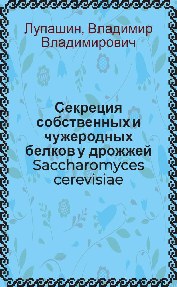 Секреция собственных и чужеродных белков у дрожжей Saccharomyces cerevisiae : Автореф. дис. на соиск. учен. степ. канд. биол. наук : (03.00.04)